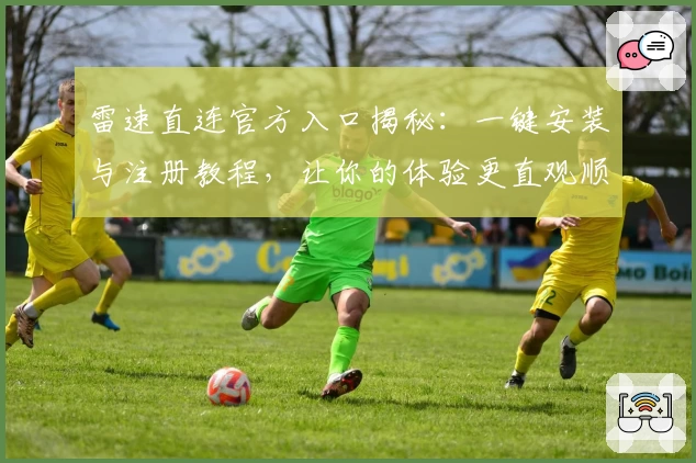 雷速直连官方入口揭秘：一键安装与注册教程，让你的体验更直观顺畅