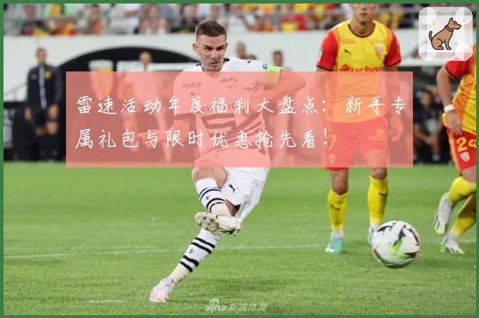 雷速活动年度福利大盘点：新手专属礼包与限时优惠抢先看！