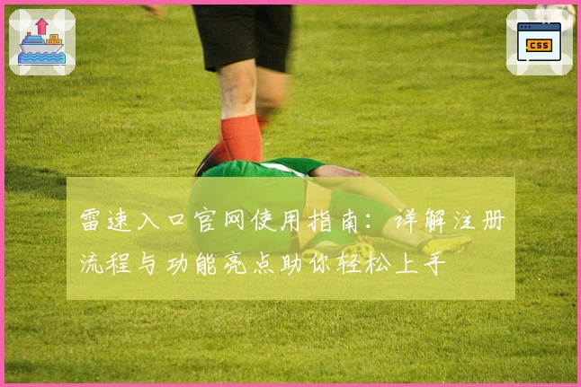 雷速入口官网使用指南：详解注册流程与功能亮点助你轻松上手