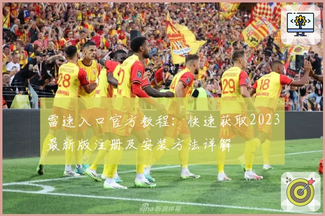 雷速入口官方教程：快速获取2023最新版注册及安装方法详解