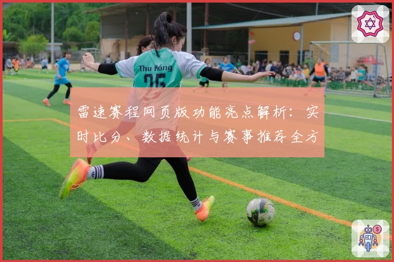 雷速赛程网页版功能亮点解析：实时比分、数据统计与赛事推荐全方位体验