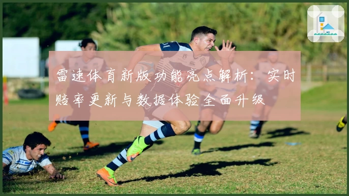 雷速体育新版功能亮点解析：实时赔率更新与数据体验全面升级