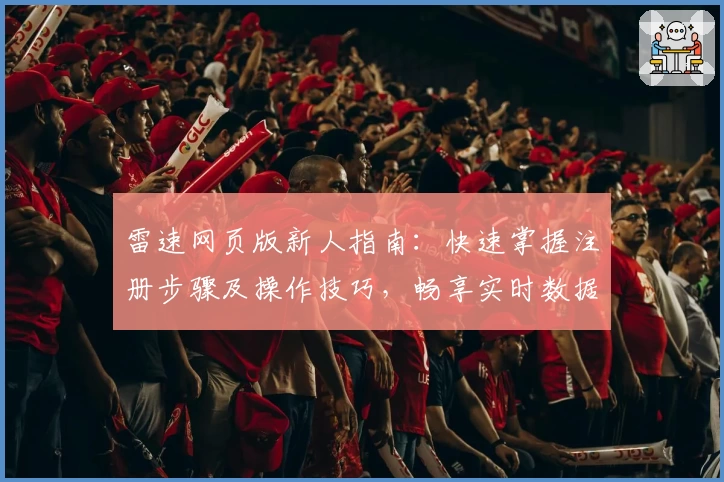 雷速网页版新人指南：快速掌握注册步骤及操作技巧，畅享实时数据分析体验