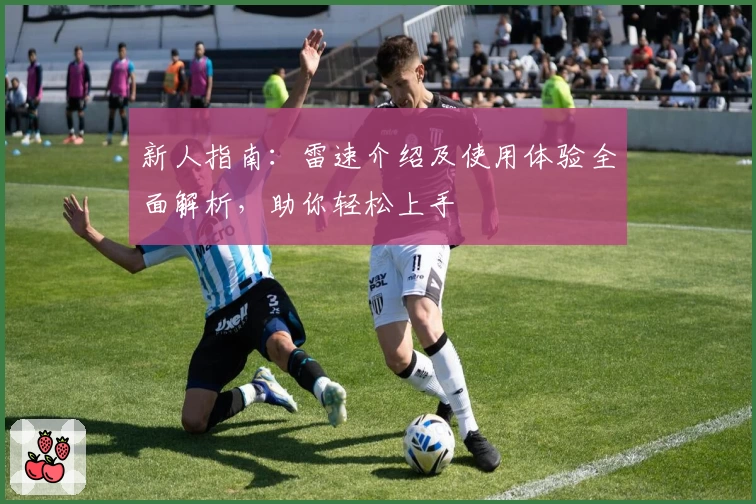 新人指南：雷速介绍及使用体验全面解析，助你轻松上手