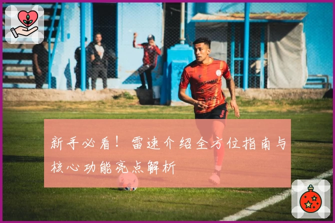 新手必看！雷速介绍全方位指南与核心功能亮点解析