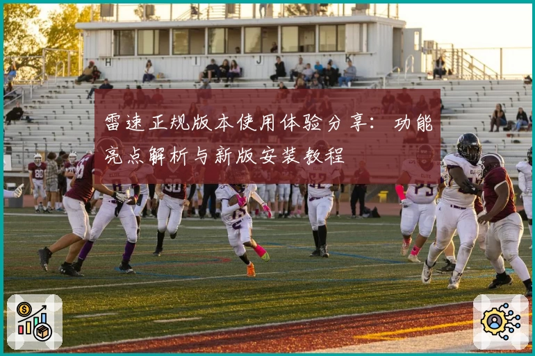 雷速正规版本使用体验分享：功能亮点解析与新版安装教程