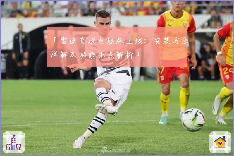 「雷速直连电脑版上线:安装方法详解及功能亮点解析」