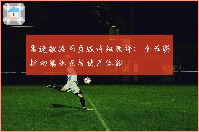 雷速数据网页版详细测评:全面解析功能亮点与使用体验