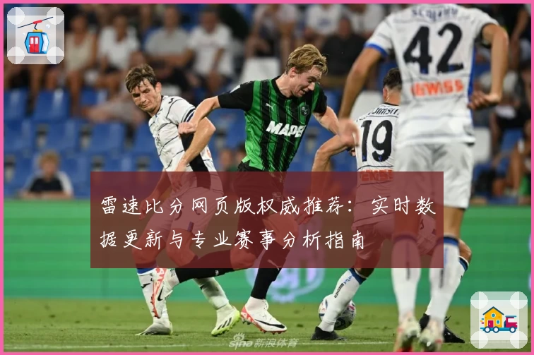 雷速比分网页版权威推荐：实时数据更新与专业赛事分析指南
