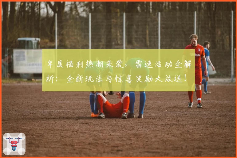年度福利热潮来袭，雷速活动全解析：全新玩法与惊喜奖励大放送！