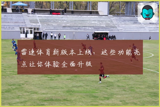 雷速体育新版本上线，这些功能亮点让你体验全面升级