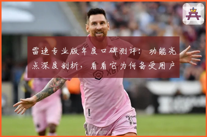 雷速专业版年度口碑测评：功能亮点深度剖析，看看它为何备受用户青睐