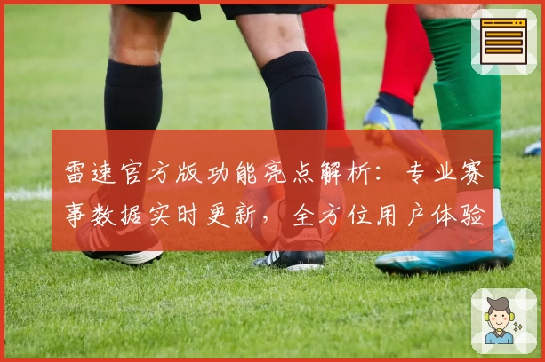 雷速官方版功能亮点解析：专业赛事数据实时更新，全方位用户体验指南