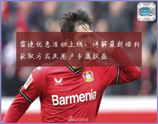 雷速优惠活动上线，详解最新福利获取方式及用户专属权益