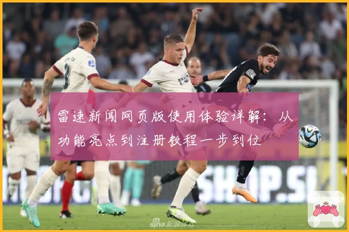 雷速新闻网页版使用体验详解：从功能亮点到注册教程一步到位