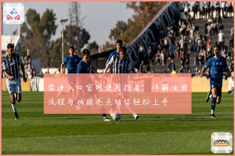 雷速入口官网使用指南:详解注册流程与功能亮点助你轻松上手
