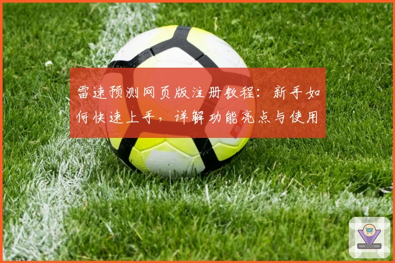 雷速预测网页版注册教程：新手如何快速上手，详解功能亮点与使用技巧