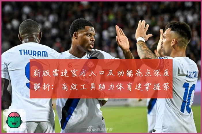 新版雷速官方入口及功能亮点深度解析：高效工具助力体育迷掌握第一手资讯
