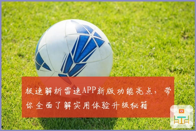 极速解析雷速APP新版功能亮点，带你全面了解实用体验升级秘籍