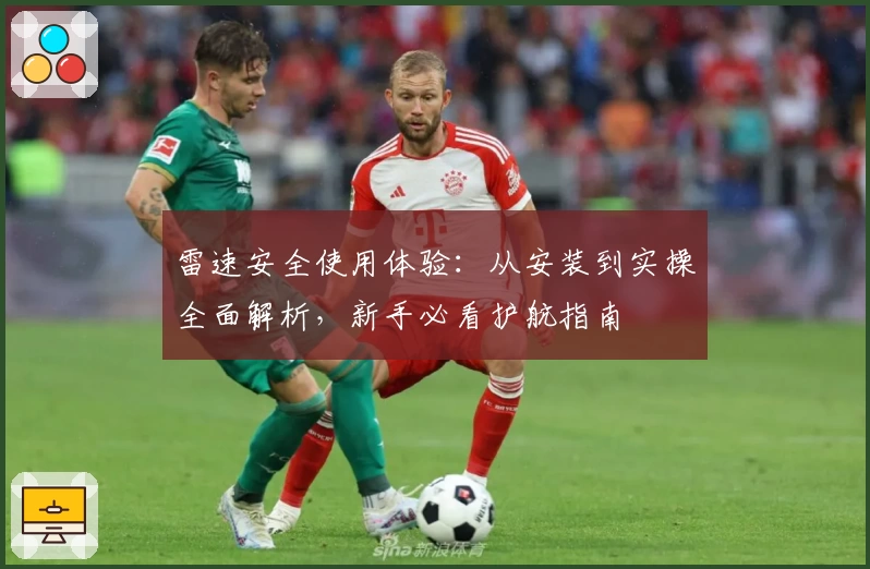 雷速安全使用体验：从安装到实操全面解析，新手必看护航指南