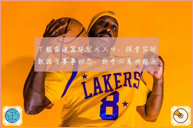 下载雷速篮球官方入口，探索实时数据与赛事动态，新手必看功能亮点指南