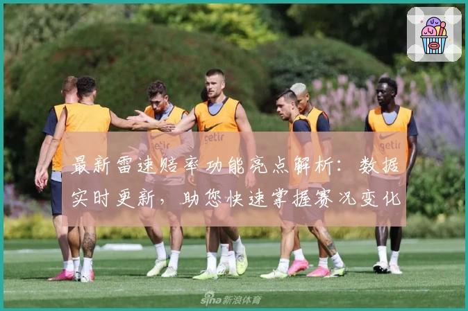 最新雷速赔率功能亮点解析：数据实时更新，助您快速掌握赛况变化
