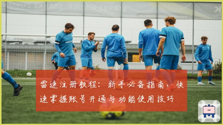 雷速注册教程：新手必备指南，快速掌握账号开通与功能使用技巧