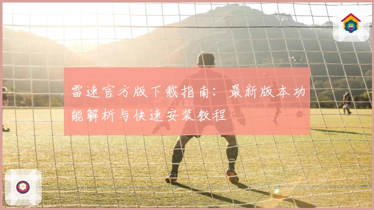 雷速官方版下载指南：最新版本功能解析与快速安装教程