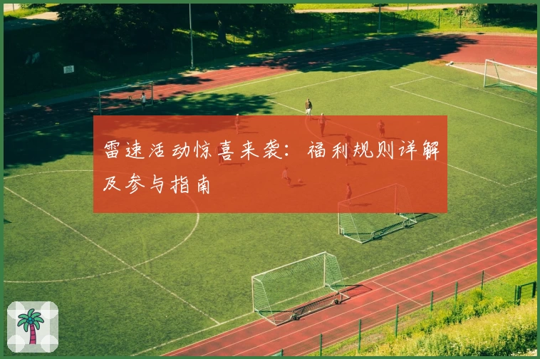 雷速活动惊喜来袭:福利规则详解及参与指南