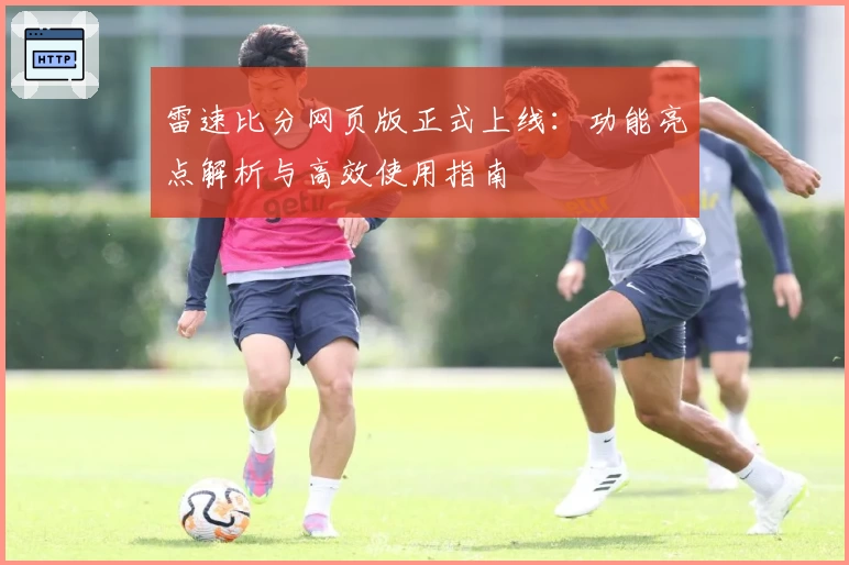 雷速比分网页版正式上线：功能亮点解析与高效使用指南