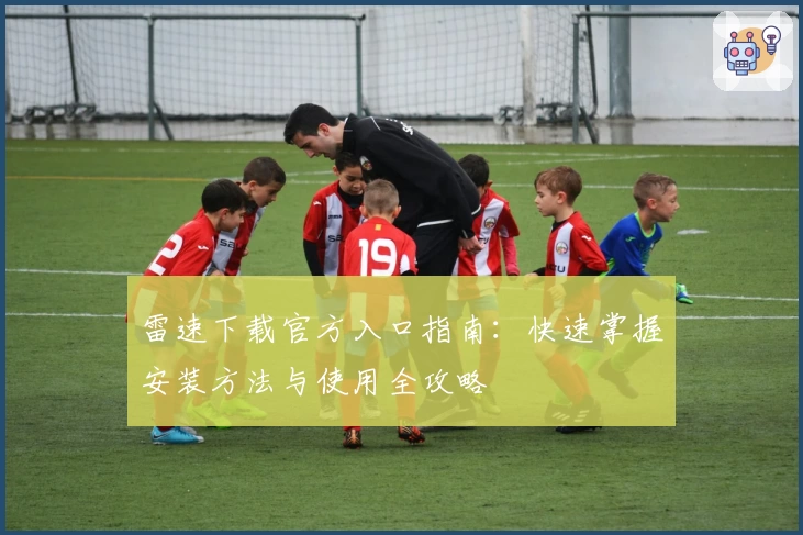 雷速下载官方入口指南：快速掌握安装方法与使用全攻略