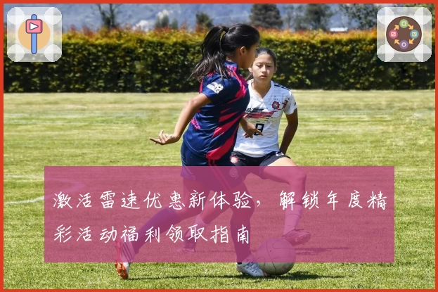 激活雷速优惠新体验，解锁年度精彩活动福利领取指南