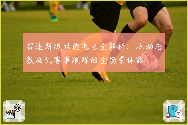 雷速新版功能亮点全解析：从动态数据到赛事跟踪的全场景体验