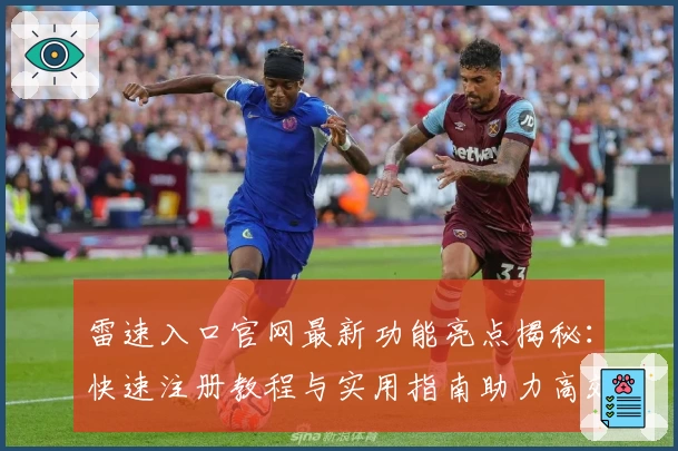 雷速入口官网最新功能亮点揭秘：快速注册教程与实用指南助力高效体验