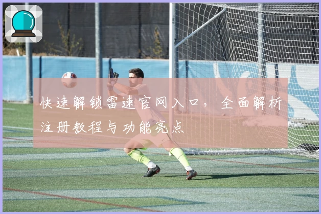 快速解锁雷速官网入口，全面解析注册教程与功能亮点