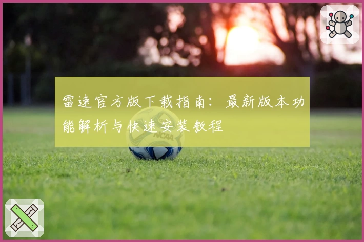 雷速官方版下载指南：最新版本功能解析与快速安装教程