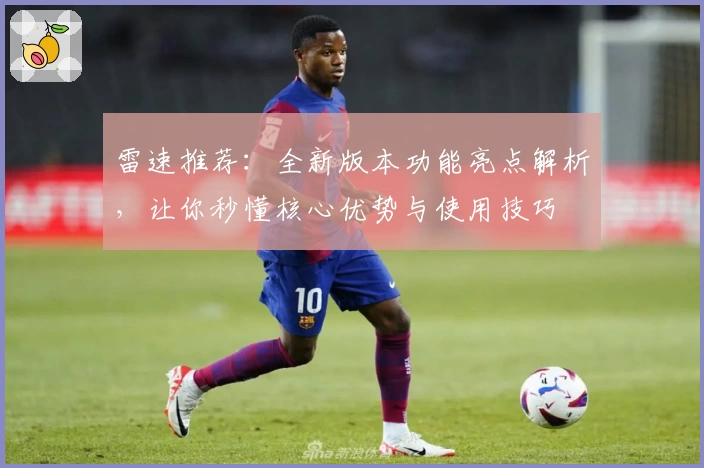 雷速推荐:全新版本功能亮点解析,让你秒懂核心优势与使用技巧