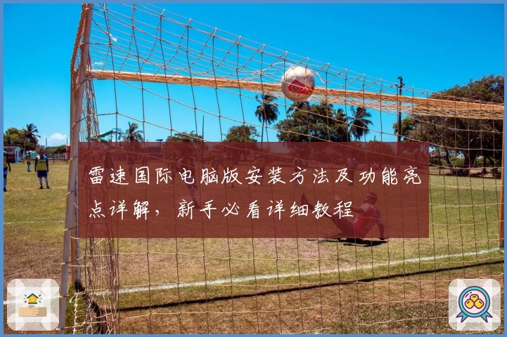 雷速国际电脑版安装方法及功能亮点详解，新手必看详细教程