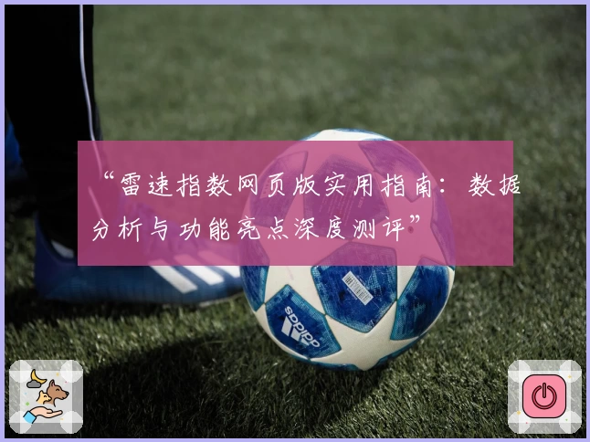 “雷速指数网页版实用指南：数据分析与功能亮点深度测评”