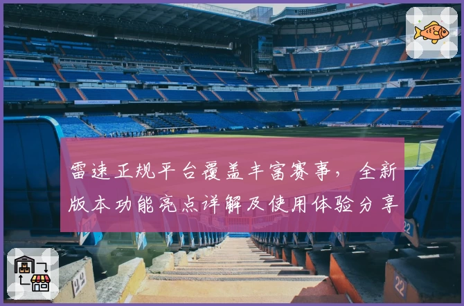 雷速正规平台覆盖丰富赛事,全新版本功能亮点详解及使用体验分享