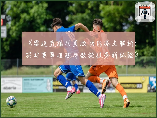 《雷速直播网页版功能亮点解析：实时赛事追踪与数据服务新体验》
