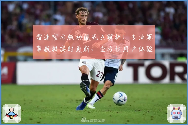 雷速官方版功能亮点解析：专业赛事数据实时更新，全方位用户体验指南