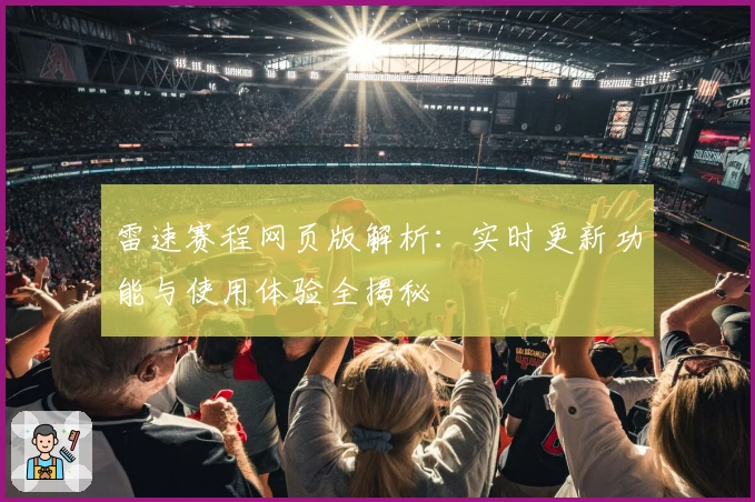 雷速赛程网页版解析：实时更新功能与使用体验全揭秘