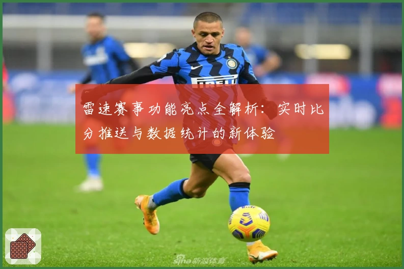 雷速赛事功能亮点全解析:实时比分推送与数据统计的新体验