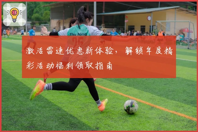 激活雷速优惠新体验,解锁年度精彩活动福利领取指南