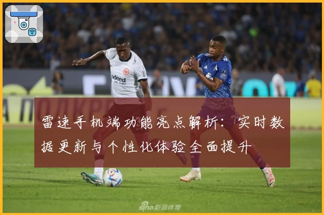 雷速手机端功能亮点解析：实时数据更新与个性化体验全面提升