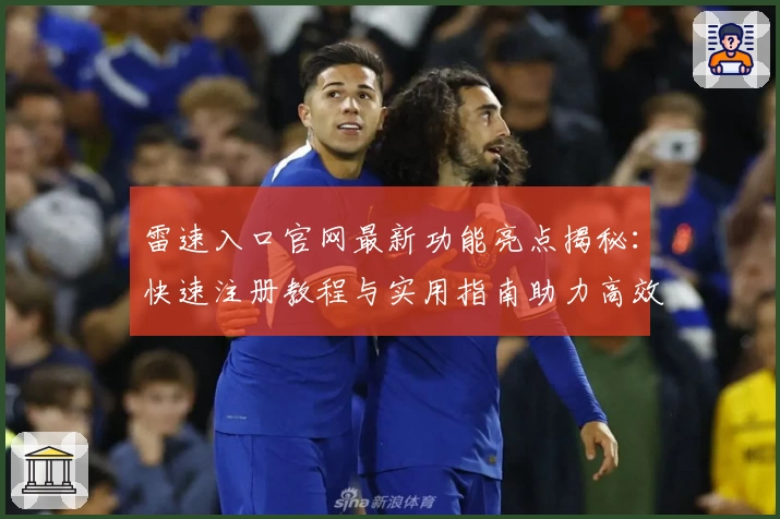 雷速入口官网最新功能亮点揭秘：快速注册教程与实用指南助力高效体验