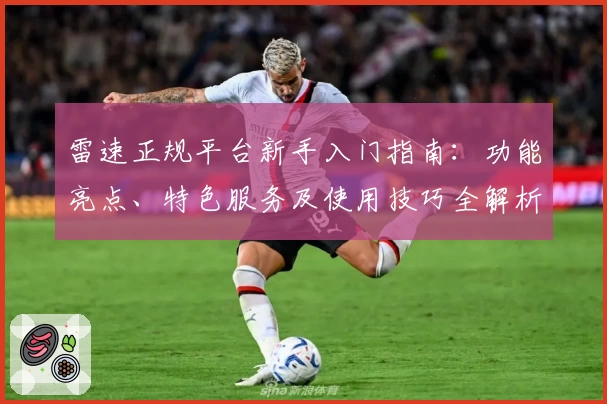 雷速正规平台新手入门指南：功能亮点、特色服务及使用技巧全解析