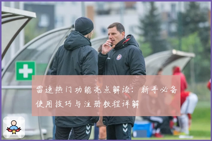 雷速热门功能亮点解读:新手必备使用技巧与注册教程详解
