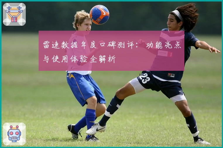 雷速数据年度口碑测评：功能亮点与使用体验全解析